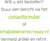 Wilt u iets bestellen?  Stuur een bericht via het   contactformulier    of    Info@dekeramischeaap.nl  Vermeld artikel en ref.nr.