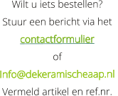 Wilt u iets bestellen?  Stuur een bericht via het   contactformulier    of    Info@dekeramischeaap.nl  Vermeld artikel en ref.nr.