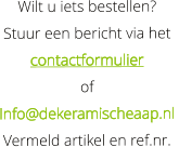 Wilt u iets bestellen?  Stuur een bericht via het   contactformulier    of    Info@dekeramischeaap.nl  Vermeld artikel en ref.nr.