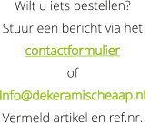 Wilt u iets bestellen?  Stuur een bericht via het   contactformulier    of    Info@dekeramischeaap.nl  Vermeld artikel en ref.nr.